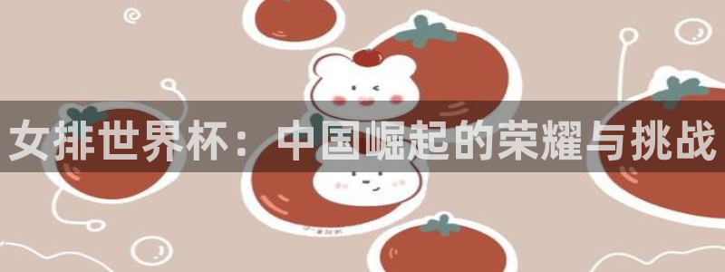 联赛杯直播：女排世界杯：中国崛起的荣耀与挑战