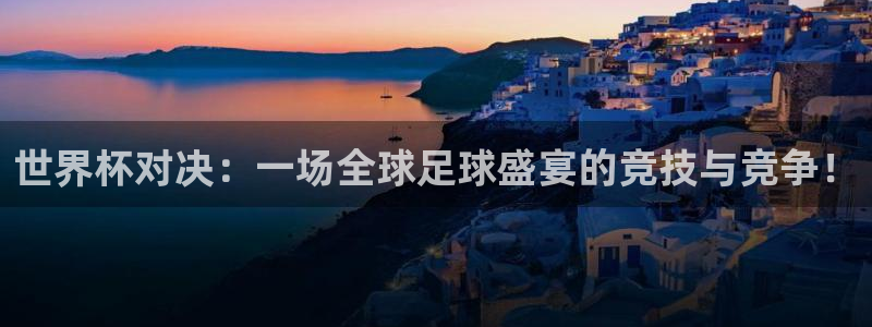2026世界杯赛：世界杯对决：一场全球足球盛宴的竞技与竞争！